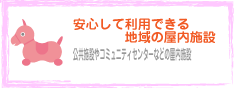 安心して利用できる地域の屋内施設